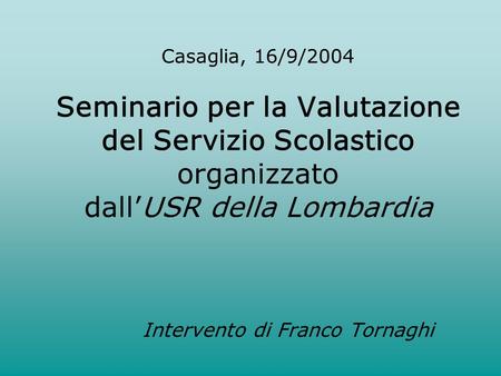Casaglia, 16/9/2004 Seminario per la Valutazione del Servizio Scolastico organizzato dallUSR della Lombardia Intervento di Franco Tornaghi.