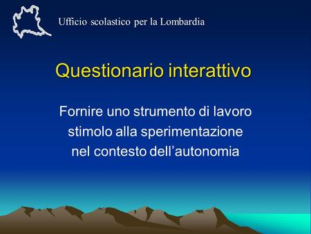 Questionario interattivo Fornire uno strumento di lavoro stimolo alla sperimentazione nel contesto dellautonomia Ufficio scolastico per la Lombardia.