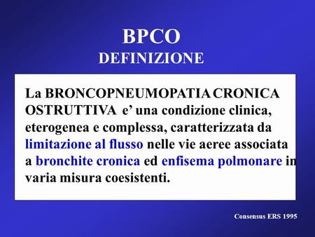 BPCO DEFINIZIONE La BRONCOPNEUMOPATIA CRONICA OSTRUTTIVA e’ una condizione clinica, eterogenea e complessa, caratterizzata da limitazione al flusso nelle.