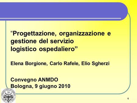 “Progettazione, organizzazione e gestione del servizio logistico ospedaliero” Elena Borgione, Carlo Rafele, Elio Sgherzi Convegno ANMDO Bologna, 9 giugno.