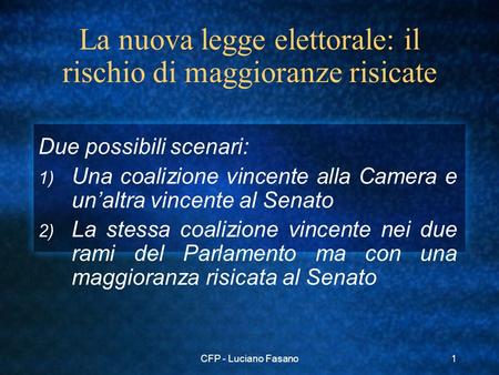 CFP - Luciano Fasano1 La nuova legge elettorale: il rischio di maggioranze risicate Due possibili scenari: 1) Una coalizione vincente alla Camera e unaltra.