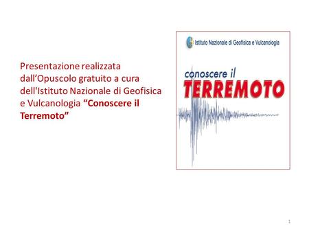 Presentazione realizzata dall’Opuscolo gratuito a cura dell'Istituto Nazionale di Geofisica e Vulcanologia “Conoscere il Terremoto”