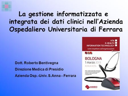La gestione informatizzata e integrata dei dati clinici nell’Azienda Ospedaliero Universitaria di Ferrara Dott. Roberto Bentivegna Direzione Medica di.