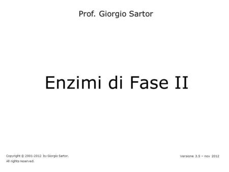 Enzimi di Fase II Prof. Giorgio Sartor Versione 3.5 – nov 2012