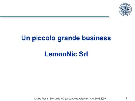 Marika Arena - Economia e Organizzazione Aziendale - A.A. 2008-2009 1 Un piccolo grande business LemonNic Srl.