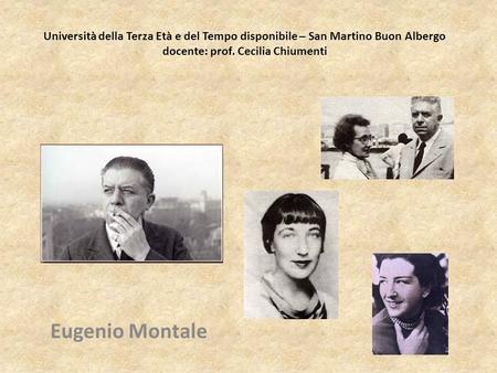Università della Terza Età e del Tempo disponibile – San Martino Buon Albergo docente: prof. Cecilia Chiumenti Eugenio Montale.