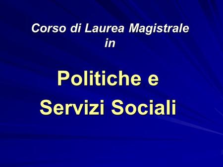 Corso di Laurea Magistrale in Politiche e Servizi Sociali.