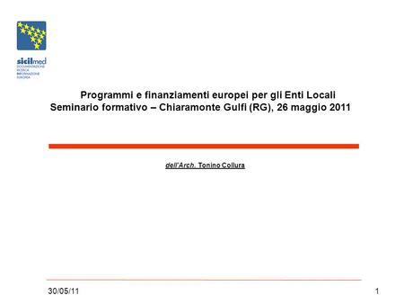 30/05/111 Programmi e finanziamenti europei per gli Enti Locali Seminario formativo – Chiaramonte Gulfi (RG), 26 maggio 2011 dellArch. Tonino Collura.