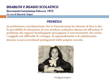 DISABILITA’ E DISAGIO SCOLASTICO Documento Commissione Falcucci, 1975 (A cura di Giancarlo Onger) PREMESSA La preliminare considerazione che la Commissione.