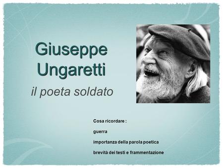 Giuseppe Ungaretti il poeta soldato Cosa ricordare : guerra