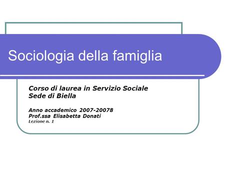 Sociologia della famiglia Corso di laurea in Servizio Sociale Sede di Biella Anno accademico 2007-20078 Prof.ssa Elisabetta Donati Lezione n. 1.