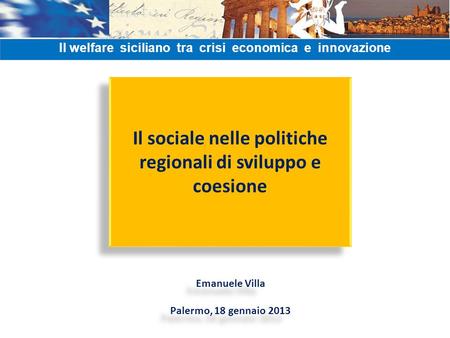 Il sociale nelle politiche regionali di sviluppo e coesione Emanuele Villa Palermo, 18 gennaio 2013 Emanuele Villa Palermo, 18 gennaio 2013 Il welfare.