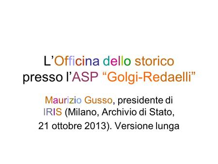 LOfficina dello storico presso lASP Golgi-Redaelli Maurizio Gusso, presidente di IRIS (Milano, Archivio di Stato, 21 ottobre 2013). Versione lunga.