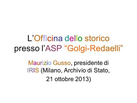 LOfficina dello storico presso lASP Golgi-Redaelli Maurizio Gusso, presidente di IRIS (Milano, Archivio di Stato, 21 ottobre 2013)