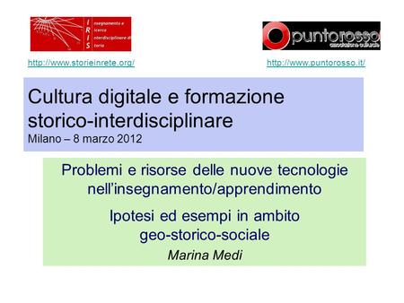 Http://www.storieinrete.org/ http://www.puntorosso.it/ Cultura digitale e formazione storico-interdisciplinare Milano – 8 marzo 2012 Problemi e risorse.