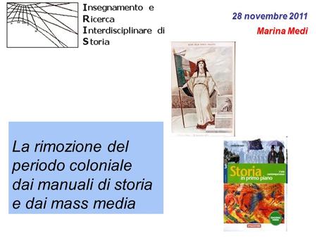 28 novembre 2011 Marina Medi La rimozione del periodo coloniale dai manuali di storia e dai mass media 1.