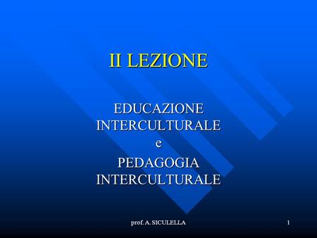 Prof. A. SICULELLA1 II LEZIONE EDUCAZIONE INTERCULTURALE e PEDAGOGIA INTERCULTURALE.