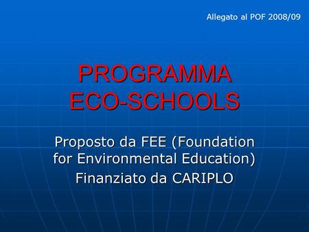PROGRAMMA ECO-SCHOOLS Proposto da FEE (Foundation for Environmental Education) Finanziato da CARIPLO Allegato al POF 2008/09.