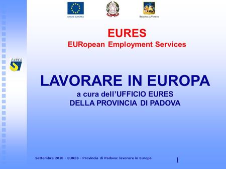 1 EURES EURopean Employment Services LAVORARE IN EUROPA a cura dellUFFICIO EURES DELLA PROVINCIA DI PADOVA Settembre 2010 - EURES - Provincia di Padova: