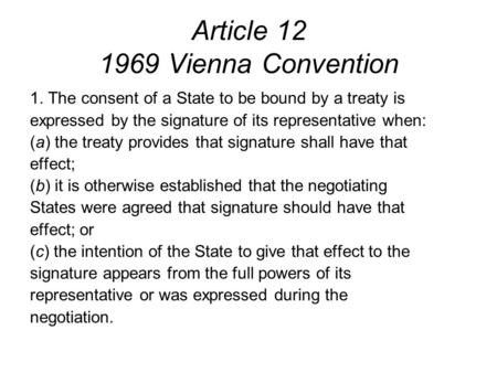 Article 12 1969 Vienna Convention 1. The consent of a State to be bound by a treaty is expressed by the signature of its representative when: (a) the treaty.