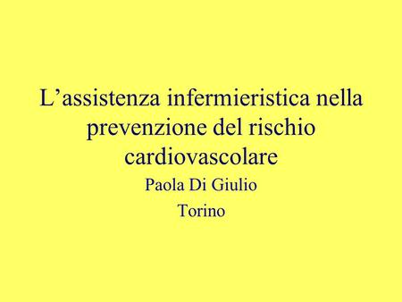 L’assistenza infermieristica nella prevenzione del rischio cardiovascolare Paola Di Giulio Torino.