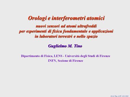 G.M. Tino, LNF, 16/2/2005 Orologi e interferometri atomici nuovi sensori ad atomi ultrafreddi per esperimenti di fisica fondamentale e applicazioni in.