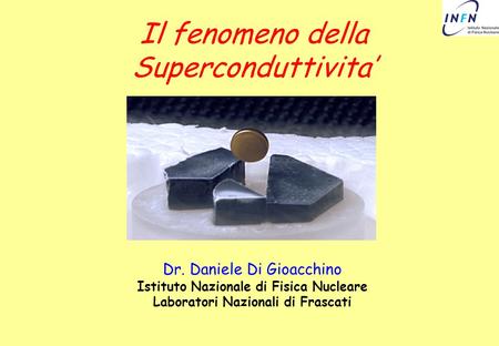 Il fenomeno della Superconduttivita Dr. Daniele Di Gioacchino Istituto Nazionale di Fisica Nucleare Laboratori Nazionali di Frascati.
