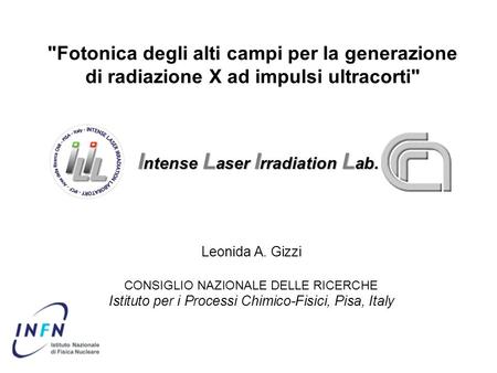 Fotonica degli alti campi per la generazione di radiazione X ad impulsi ultracorti I ntense L aser I rradiation L ab. Leonida A. Gizzi CONSIGLIO NAZIONALE.
