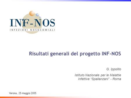 Risultati generali del progetto INF-NOS Verona, 25 maggio 2005 G. Ippolito Istituto Nazionale per le Malattie Infettive Spallanzani - Roma.