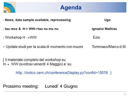 1 Agenda - News, data sample available, reprocessing Ugo - tau reco & H-> WW->tau nu mu nu Ignazio/ Mathias - Workshop H WW Ezio - Update studi per la.
