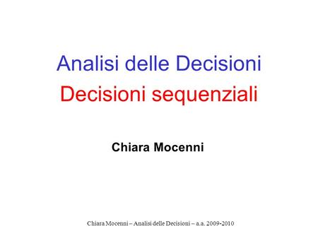 Chiara Mocenni – Analisi delle Decisioni – a.a. 2009-2010 Analisi delle Decisioni Decisioni sequenziali Chiara Mocenni.