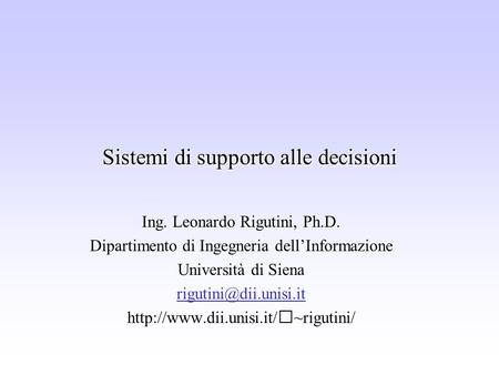 Sistemi di supporto alle decisioni Ing. Leonardo Rigutini, Ph.D. Dipartimento di Ingegneria dellInformazione Università di Siena