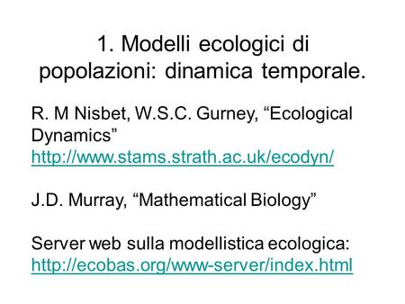 1. Modelli ecologici di popolazioni: dinamica temporale. R. M Nisbet, W.S.C. Gurney, Ecological Dynamics