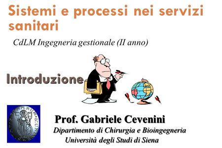 Sistemi e processi nei servizi sanitari CdLM Ingegneria gestionale (II anno) Introduzione Prof. Gabriele Cevenini 	Dipartimento di Chirurgia e Bioingegneria.