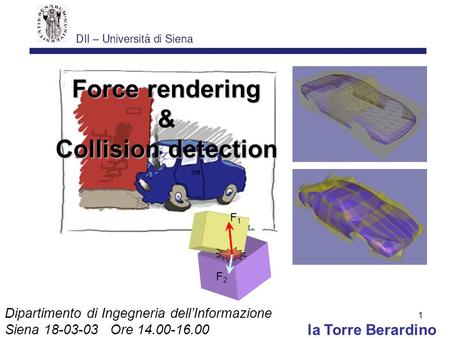 1 la Torre Berardino Force rendering & Collision detection Dipartimento di Ingegneria dellInformazione Siena 18-03-03 Ore 14.00-16.00 F1F1 F2F2.