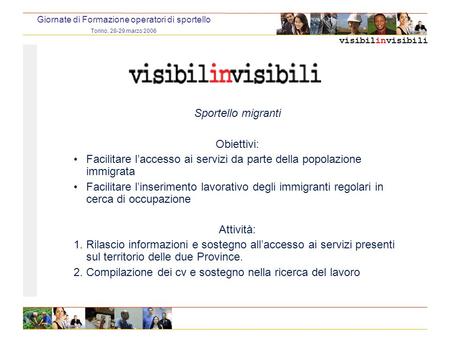 Visibilinvisibili Giornate di Formazione operatori di sportello Torino, 28-29 marzo 2006 Sportello migranti Obiettivi: Facilitare laccesso ai servizi da.