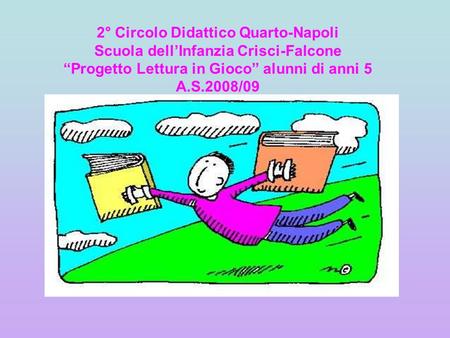 2° Circolo Didattico Quarto-Napoli Scuola dell’Infanzia Crisci-Falcone “Progetto Lettura in Gioco” alunni di anni 5 A.S.2008/09.