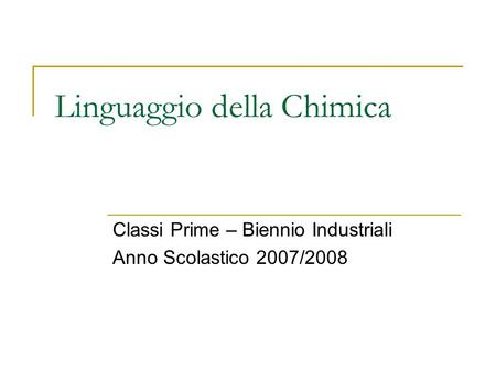 Linguaggio della Chimica Classi Prime – Biennio Industriali Anno Scolastico 2007/2008.