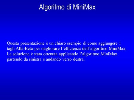 Algoritmo di MiniMax Questa presentazione è un chiaro esempio di come aggiungere i tagli Alfa-Beta per migliorare l’efficienza dell’algoritmo MiniMax.