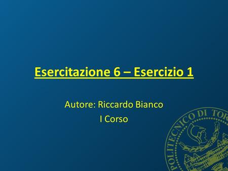 Esercitazione 6 – Esercizio 1 Autore: Riccardo Bianco I Corso.