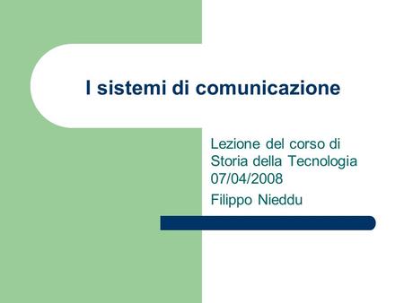 I sistemi di comunicazione Lezione del corso di Storia della Tecnologia 07/04/2008 Filippo Nieddu.