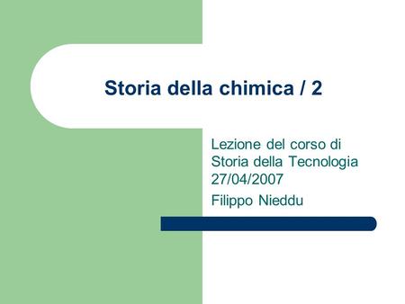 Storia della chimica / 2 Lezione del corso di Storia della Tecnologia 27/04/2007 Filippo Nieddu.
