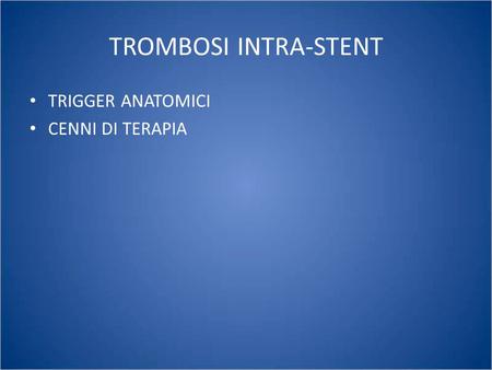 TROMBOSI INTRA-STENT TRIGGER ANATOMICI CENNI DI TERAPIA.