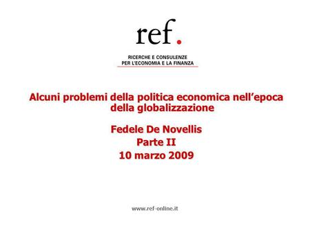 Alcuni problemi della politica economica nellepoca della globalizzazione Fedele De Novellis Parte II 10 marzo 2009 www.ref-online.it.