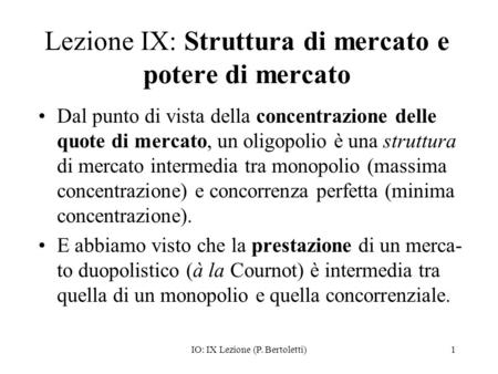 IO: IX Lezione (P. Bertoletti)1 Lezione IX: Struttura di mercato e potere di mercato Dal punto di vista della concentrazione delle quote di mercato, un.