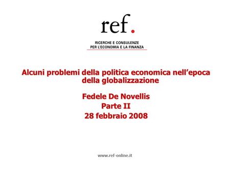 Alcuni problemi della politica economica nellepoca della globalizzazione Fedele De Novellis Parte II 28 febbraio 2008 www.ref-online.it.