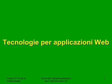 Corso ICT: SI per la multimedialità Ceri et alii: Dati ed Applicazioni per il Web Mc Graw Hill 1 Tecnologie per applicazioni Web.