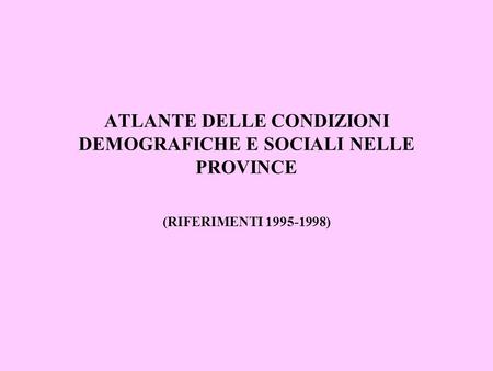 ATLANTE DELLE CONDIZIONI DEMOGRAFICHE E SOCIALI NELLE PROVINCE (RIFERIMENTI 1995-1998)