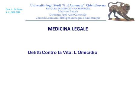 MEDICINA LEGALE Università degli Studi G. d'Annunzio Chieti-Pescara FACOLTA' DI MEDICINA E CHIRURGIA Medicina Legale Direttore: Prof. Aldo Carnevale.