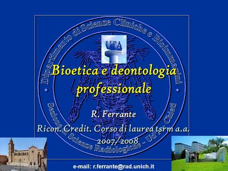 Bioetica e deontologia professionale Bioetica e deontologia professionale R. Ferrante Ricon. Credit. Corso di laurea tsrm a.a. 2007/2008 R. Ferrante Ricon.